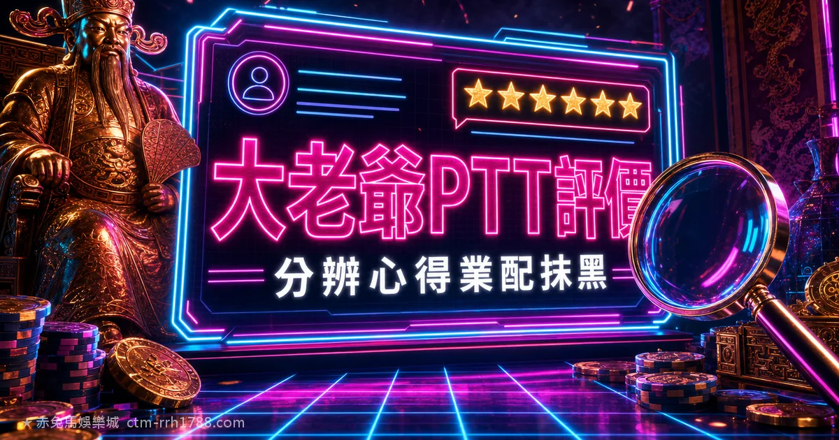 大老爺娛樂城 PTT/Dcard 評價怎麼看?教你分辨真心得、業配與抹黑