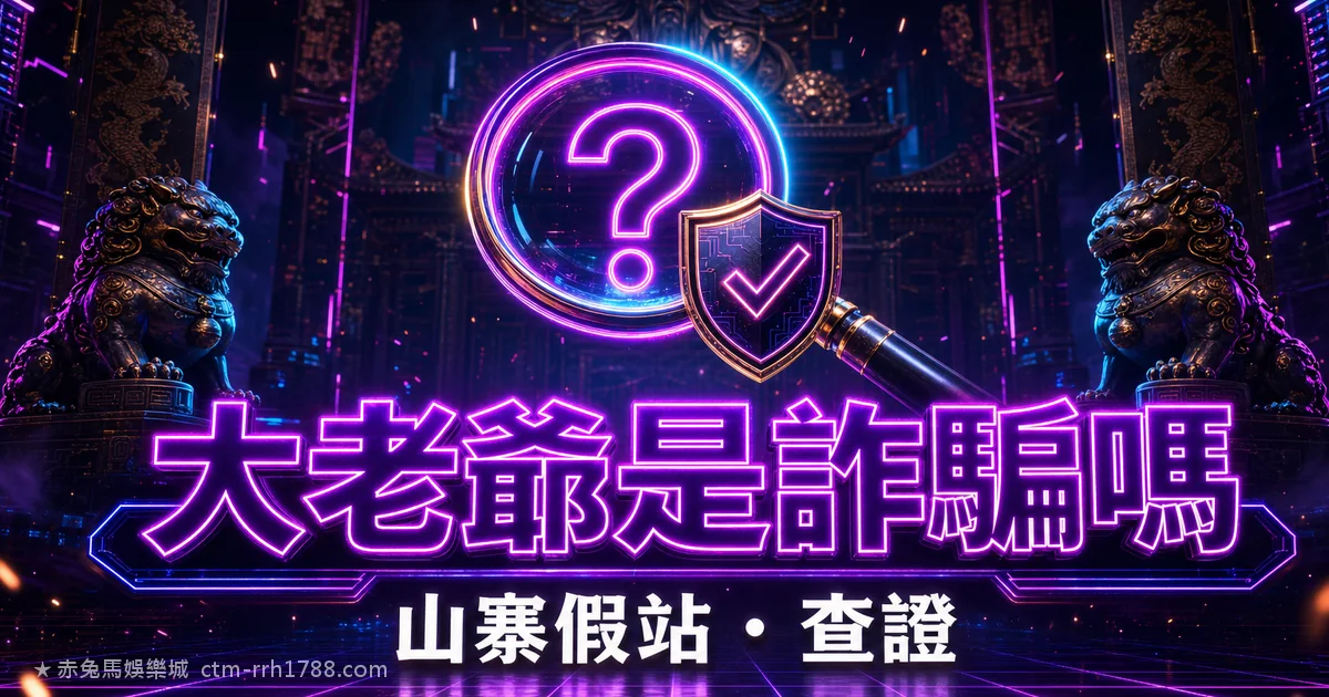 大老爺娛樂城是詐騙嗎?2026 山寨假站與出金爭議查證指南