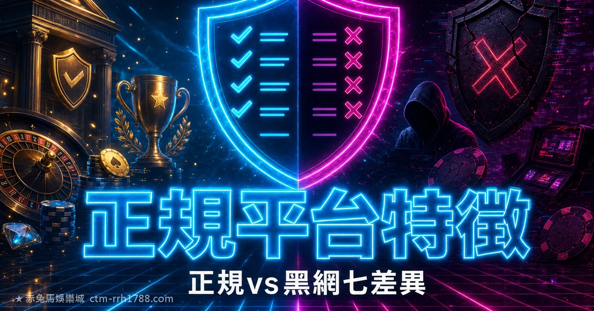 正規娛樂城特徵:正規平台 vs 詐騙黑網的 7 個差異